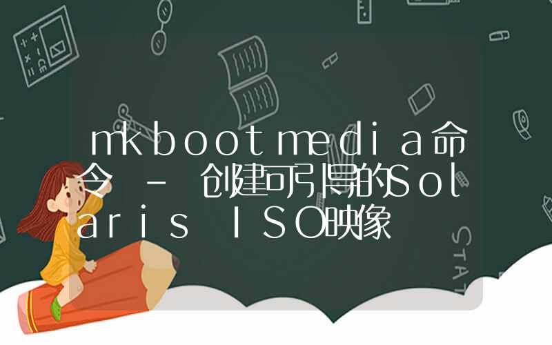 mkbootmedia命令 – 创建可引导的Solaris ISO映像